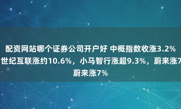 配资网站哪个证券公司开户好 中概指数收涨3.2%，世纪互联涨约10.6%，小马智行涨超9.3%，蔚来涨7%