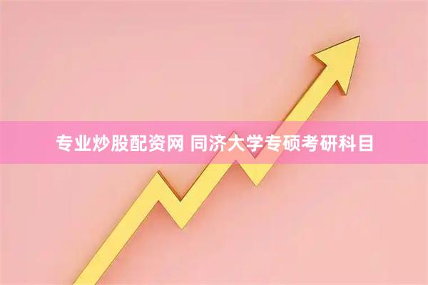 专业炒股配资网 同济大学专硕考研科目