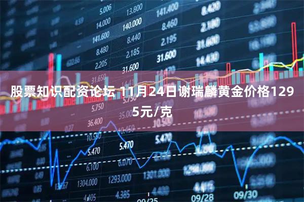 股票知识配资论坛 11月24日谢瑞麟黄金价格1295元/克