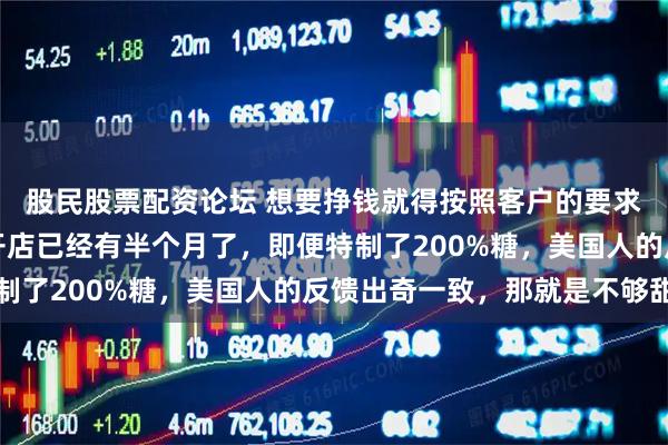 股民股票配资论坛 想要挣钱就得按照客户的要求做，蜜雪冰城在美国开店已经有半个月了，即便特制了200%糖，美国人的反馈出奇一致，那就是不够甜